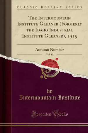 The Intermountain Institute Gleaner (Formerly the Idaho Industrial Institute Gleaner), 1915, Vol. 17: Autumn Number (Classic Reprint) Paperback – August 24, 2018